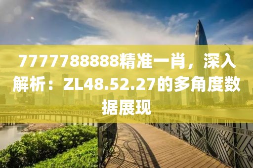 7777788888精準一肖，深入解析：ZL48.52.27的多角度數據展現