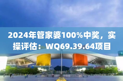 2024年管家婆100%中獎，實操評估：WQ69.39.64項目