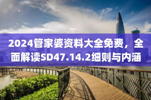 2024管家婆資料大全免費，全面解讀SD47.14.2細則與內涵