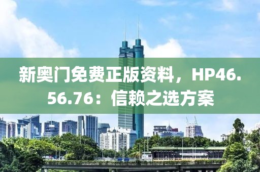 新奧門免費正版資料，HP46.56.76：信賴之選方案