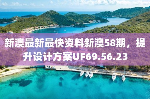 新澳最新最快資料新澳58期，提升設計方案UF69.56.23