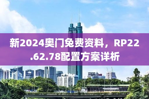 新2024奧門兔費資料，RP22.62.78配置方案詳析