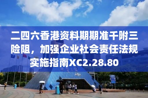 二四六香港資料期期準千附三險阻，加強企業社會責任法規實施指南XC2.28.80