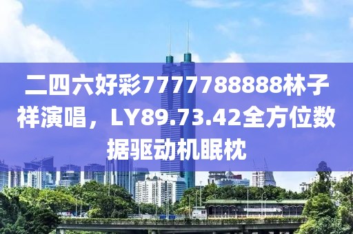 二四六好彩7777788888林子祥演唱，LY89.73.42全方位數據驅動機眠枕