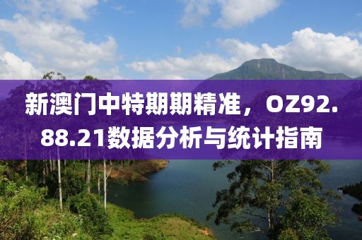 新澳門中特期期精準，OZ92.88.21數據分析與統計指南