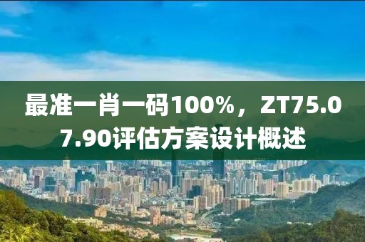 最準一肖一碼100%，ZT75.07.90評估方案設計概述