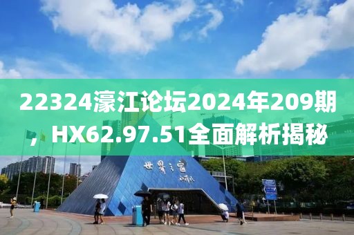 22324濠江論壇2024年209期，HX62.97.51全面解析揭秘