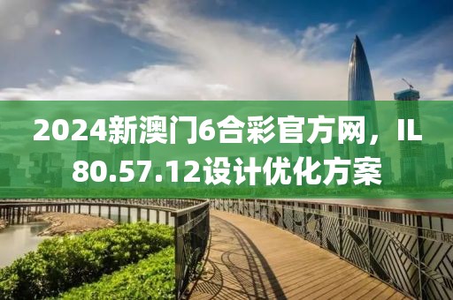 2024新澳門6合彩官方網，IL80.57.12設計優化方案