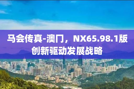 馬會傳真-澳冂，NX65.98.1版創新驅動發展戰略