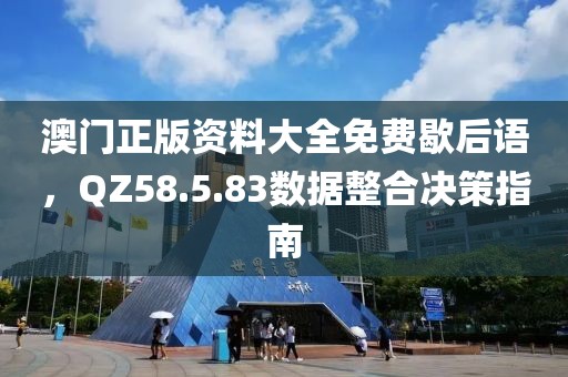 澳門正版資料大全免費歇后語，QZ58.5.83數據整合決策指南