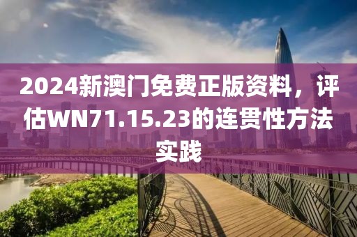 2024新澳門免費正版資料，評估WN71.15.23的連貫性方法實踐