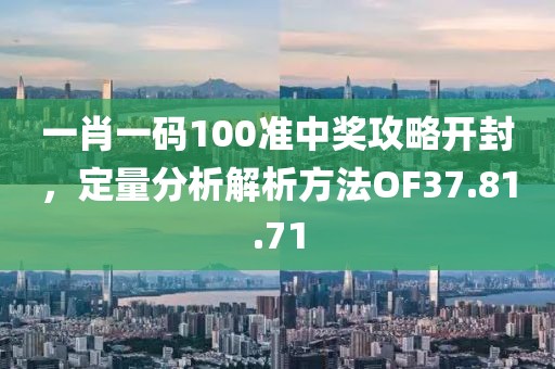 一肖一碼100準中獎攻略開封，定量分析解析方法OF37.81.71