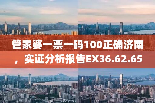 管家婆一票一碼100正確濟南，實證分析報告EX36.62.65