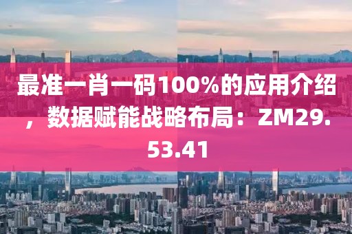 最準一肖一碼100%的應用介紹，數據賦能戰略布局：ZM29.53.41