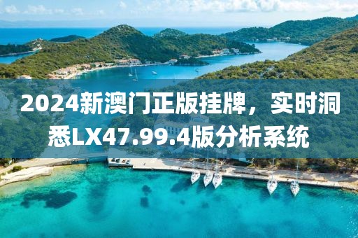 2024新澳門正版掛牌，實時洞悉LX47.99.4版分析系統