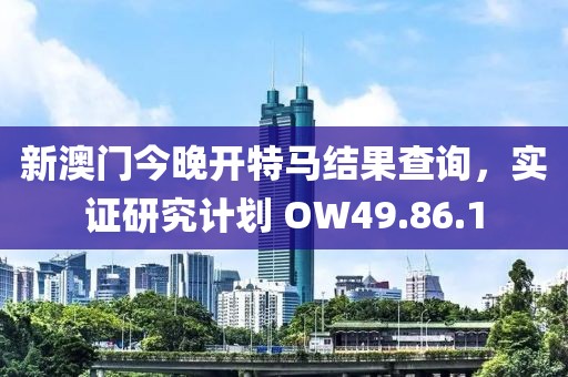 新澳門今晚開特馬結果查詢，實證研究計劃 OW49.86.1