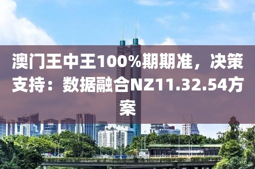 澳門王中王100%期期準，決策支持：數據融合NZ11.32.54方案