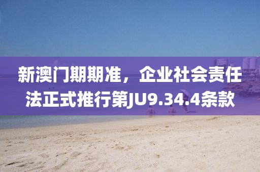 新澳門期期準，企業社會責任法正式推行第JU9.34.4條款