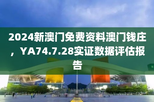 2024新澳門免費資料澳門錢莊，YA74.7.28實證數據評估報告