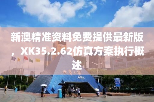 新澳精準資料免費提供最新版，XK35.2.62仿真方案執行概述