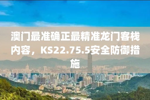 澳門最準確正最精準龍門客棧內容，KS22.75.5安全防御措施