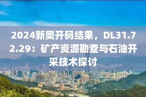 2024新奧開碼結果，DL31.72.29：礦產資源勘查與石油開采技術探討