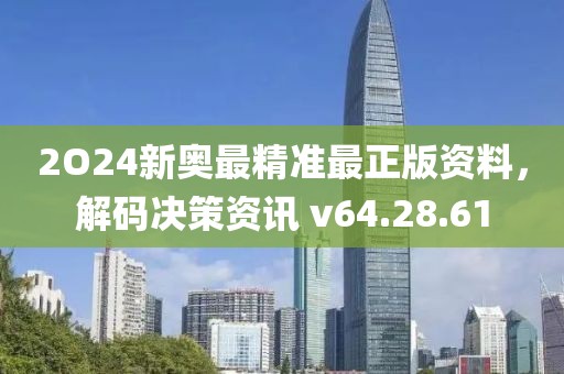 2O24新奧最精準最正版資料，解碼決策資訊 v64.28.61