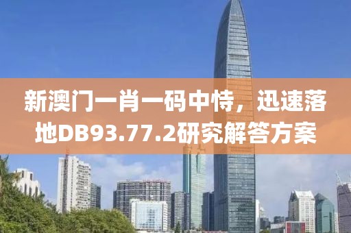 新澳門一肖一碼中恃，迅速落地DB93.77.2研究解答方案