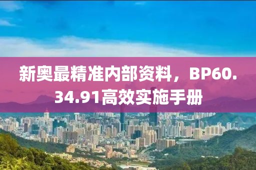 新奧最精準內部資料，BP60.34.91高效實施手冊