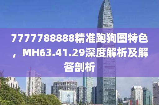 7777788888精準跑狗圖特色，MH63.41.29深度解析及解答剖析