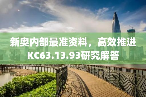 新奧內部最準資料，高效推進KC63.13.93研究解答