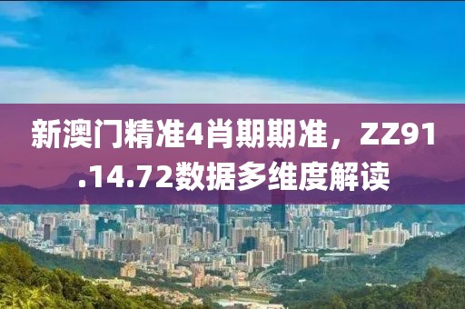 新澳門精準4肖期期準，ZZ91.14.72數據多維度解讀