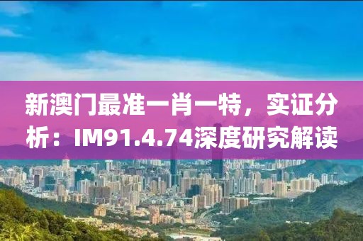 新澳門最準一肖一特，實證分析：IM91.4.74深度研究解讀