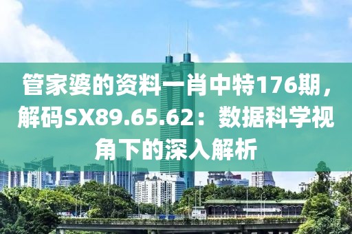 管家婆的資料一肖中特176期，解碼SX89.65.62：數據科學視角下的深入解析