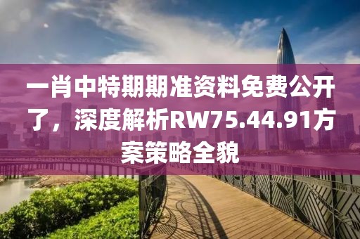 一肖中特期期準資料免費公開了，深度解析RW75.44.91方案策略全貌