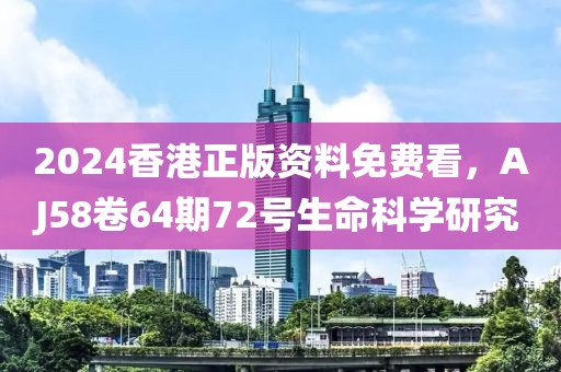 2024香港正版資料免費看，AJ58卷64期72號生命科學研究