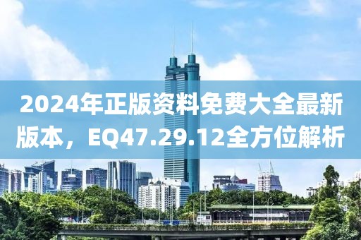 2024年正版資料免費大全最新版本，EQ47.29.12全方位解析