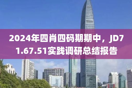 2024年四肖四碼期期中，JD71.67.51實踐調研總結報告