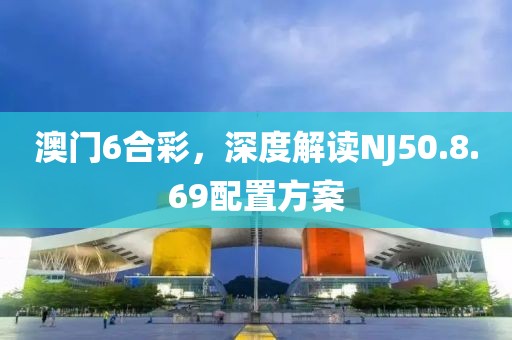 澳門6合彩，深度解讀NJ50.8.69配置方案