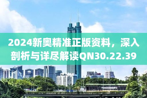 2024新奧精準正版資料，深入剖析與詳盡解讀QN30.22.39