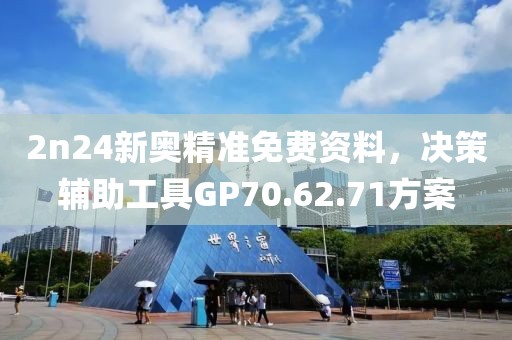 2n24新奧精準免費資料，決策輔助工具GP70.62.71方案