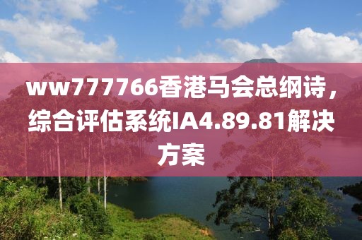 ww777766香港馬會總綱詩，綜合評估系統IA4.89.81解決方案