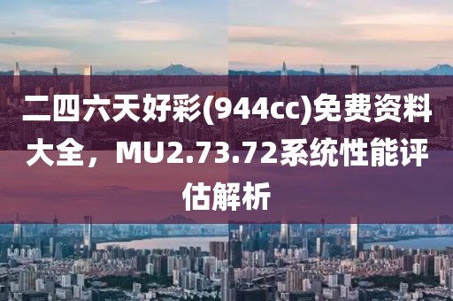 二四六天好彩(944cc)免費資料大全，MU2.73.72系統性能評估解析