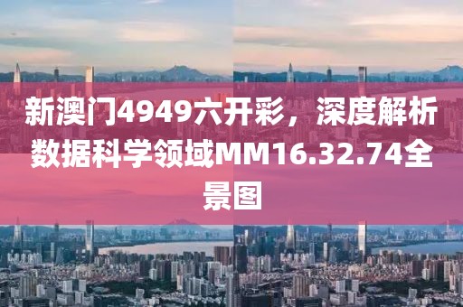 新澳門4949六開彩，深度解析數據科學領域MM16.32.74全景圖