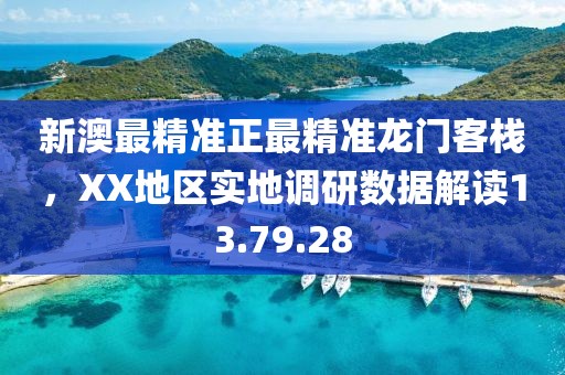 新澳最精準正最精準龍門客棧，XX地區實地調研數據解讀13.79.28