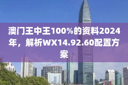 澳門王中王100%的資料2024年，解析WX14.92.60配置方案