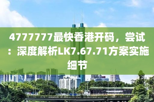 4777777最快香港開碼，嘗試：深度解析LK7.67.71方案實施細節