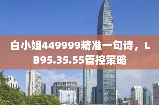 白小姐449999精準一句詩，LB95.35.55管控策略