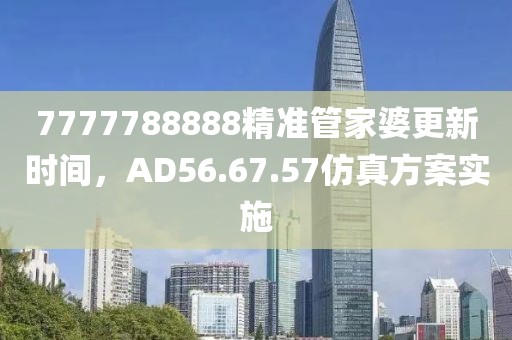 7777788888精準管家婆更新時間，AD56.67.57仿真方案實施