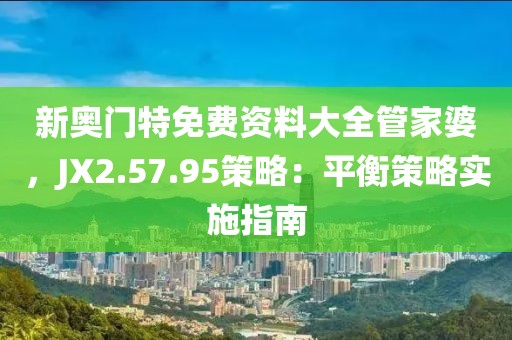 新奧門特免費資料大全管家婆，JX2.57.95策略：平衡策略實施指南